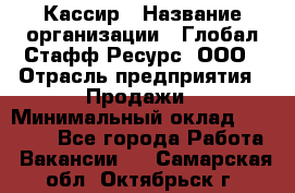 Кассир › Название организации ­ Глобал Стафф Ресурс, ООО › Отрасль предприятия ­ Продажи › Минимальный оклад ­ 32 000 - Все города Работа » Вакансии   . Самарская обл.,Октябрьск г.